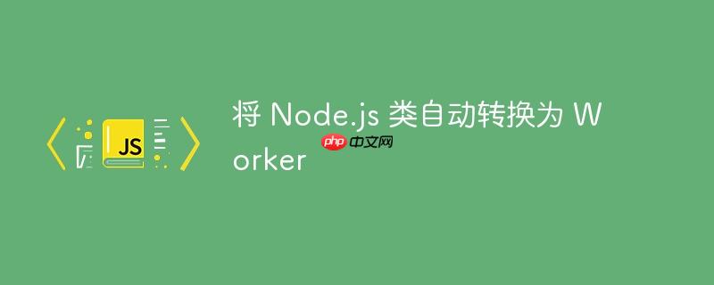 将 node.js 类自动转换为 worker