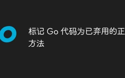 标记 Go 代码为已弃用的正确方法