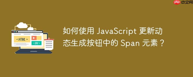 如何使用 javascript 更新动态生成按钮中的 span 元素?