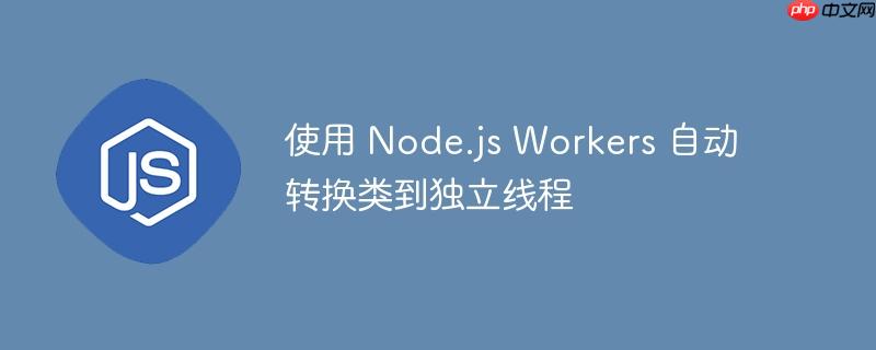 使用 node.js workers 自动转换类到独立线程