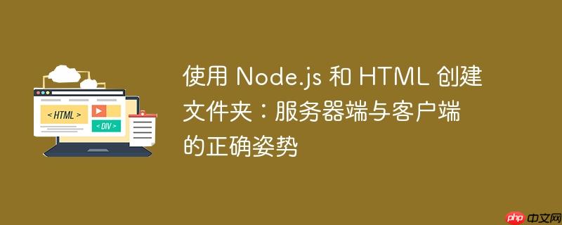 使用 node.js 和 html 创建文件夹:服务器端与客户端的正确姿势