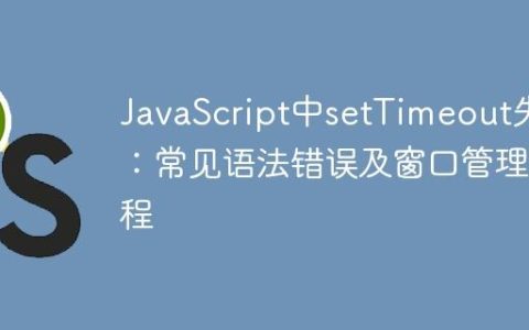 JavaScript中setTimeout失效：常见语法错误及窗口管理教程