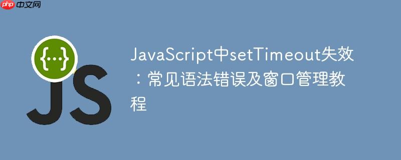 JavaScript中setTimeout失效:常见语法错误及窗口管理教程