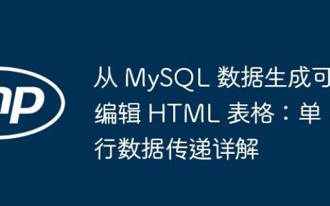 从 MySQL 数据生成可编辑 HTML 表格：单行数据传递详解