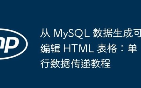 从 MySQL 数据生成可编辑 HTML 表格：单行数据传递教程