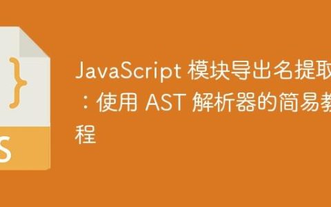 JavaScript 模块导出名提取：使用 AST 解析器的简易教程