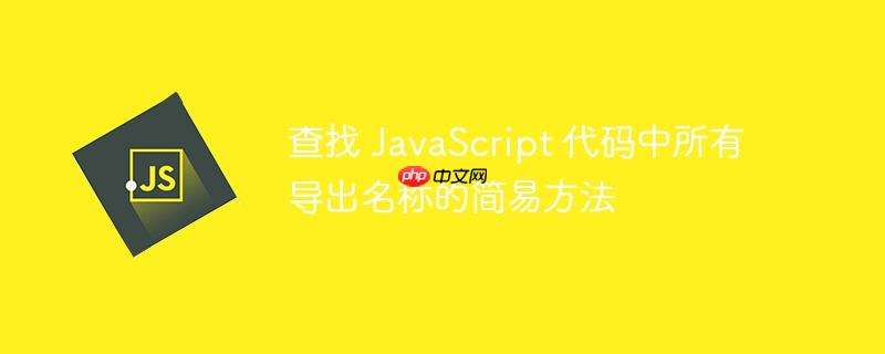 查找 javascript 代码中所有导出名称的简易方法
