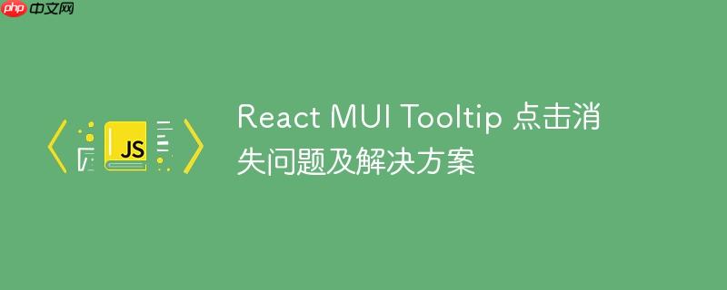 react mui tooltip 点击消失问题及解决方案