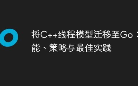 将C++线程模型迁移至Go：性能、策略与最佳实践