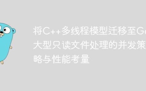 将C++多线程模型迁移至Go：大型只读文件处理的并发策略与性能考量