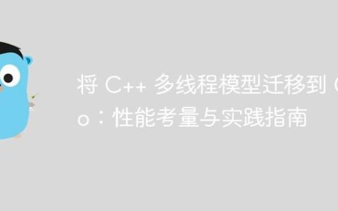 将 C++ 多线程模型迁移到 Go：性能考量与实践指南