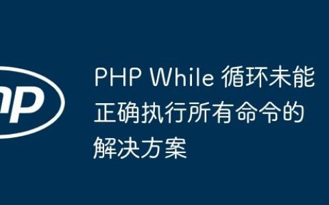 PHP While 循环未能正确执行所有命令的解决方案