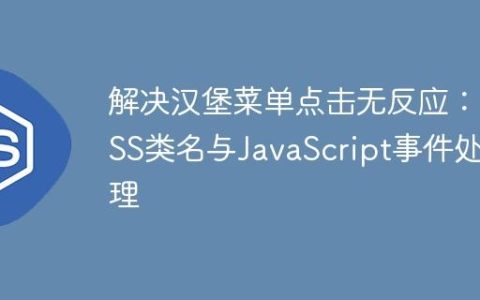 解决汉堡菜单点击无反应：CSS类名与JavaScript事件处理