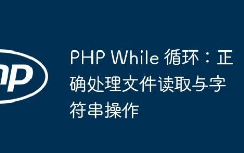 PHP While 循环：正确处理文件读取与字符串操作