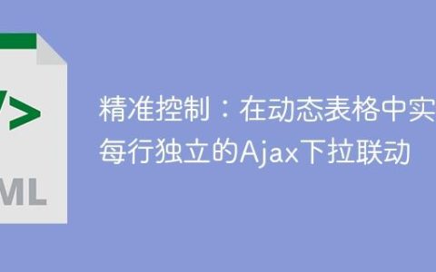 精准控制：在动态表格中实现每行独立的Ajax下拉联动