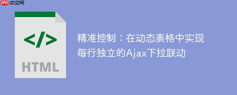 精准控制:在动态表格中实现每行独立的Ajax下拉联动