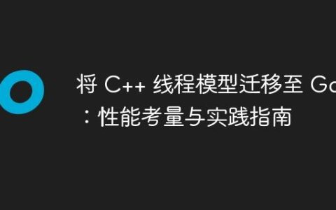 将 C++ 线程模型迁移至 Go：性能考量与实践指南