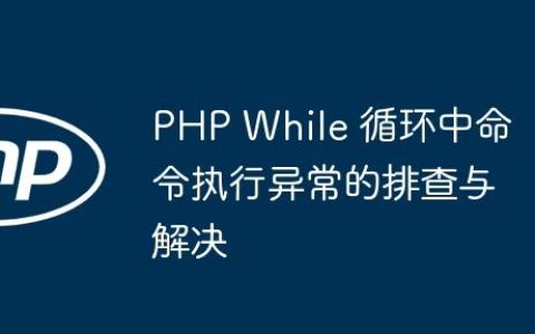 PHP While 循环中命令执行异常的排查与解决