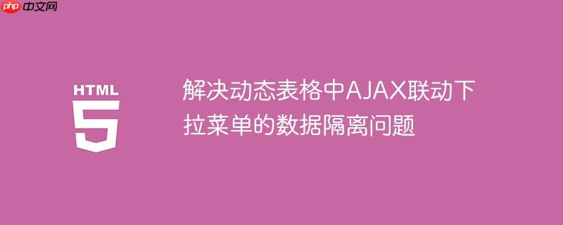 解决动态表格中ajax联动下拉菜单的数据隔离问题