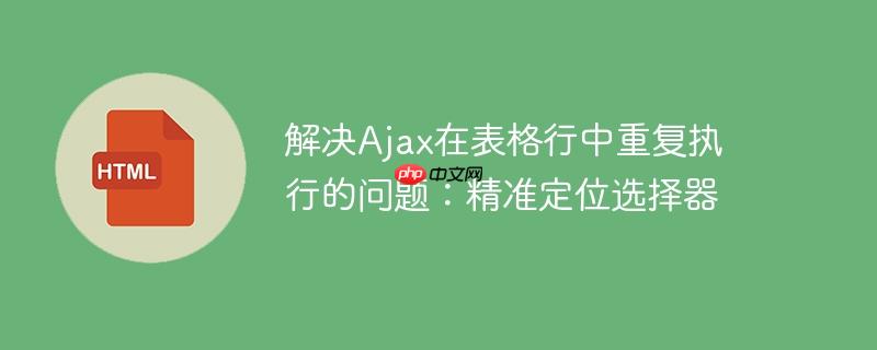 解决ajax在表格行中重复执行的问题:精准定位选择器