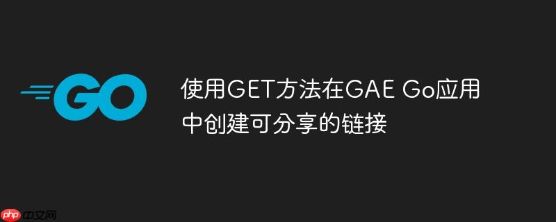 使用get方法在gae go应用中创建可分享的链接