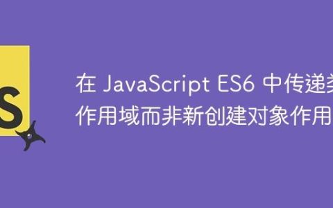 在 JavaScript ES6 中传递类作用域而非新创建对象作用域