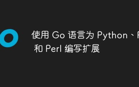 使用 Go 语言为 Python、PHP 和 Perl 编写扩展