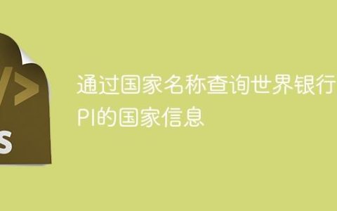 通过国家名称查询世界银行API的国家信息