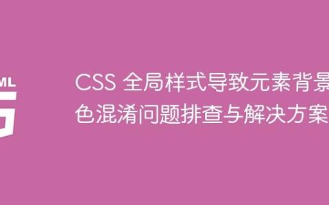 CSS 全局样式导致元素背景色混淆问题排查与解决方案