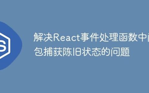 解决React事件处理函数中闭包捕获陈旧状态的问题
