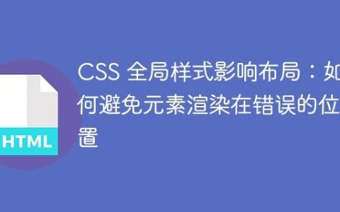 CSS 全局样式影响布局：如何避免元素渲染在错误的位置