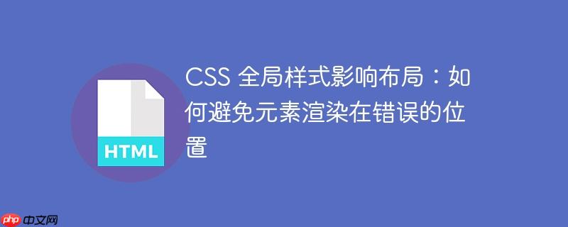 css 全局样式影响布局:如何避免元素渲染在错误的位置