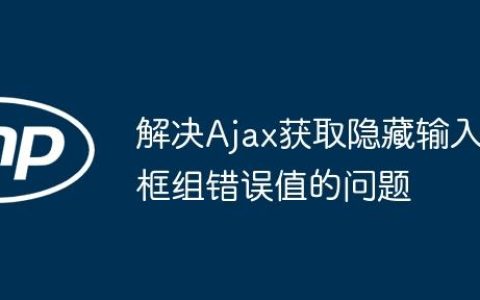 解决Ajax获取隐藏输入框组错误值的问题