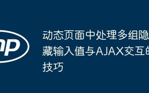 动态页面中处理多组隐藏输入值与AJAX交互的技巧