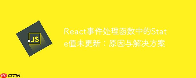 react事件处理函数中的state值未更新:原因与解决方案