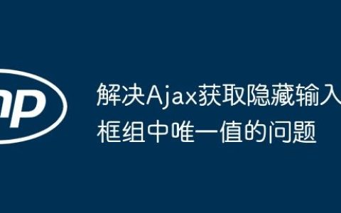 解决Ajax获取隐藏输入框组中唯一值的问题