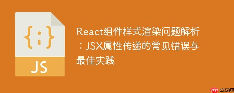 React组件样式渲染问题解析:JSX属性传递的常见错误与最佳实践