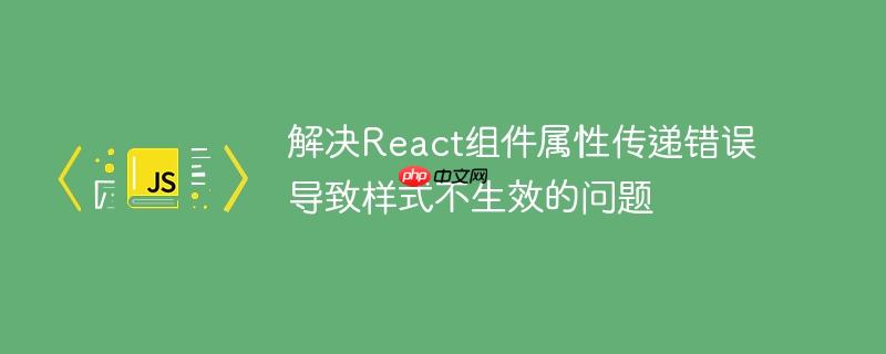 解决React组件属性传递错误导致样式不生效的问题