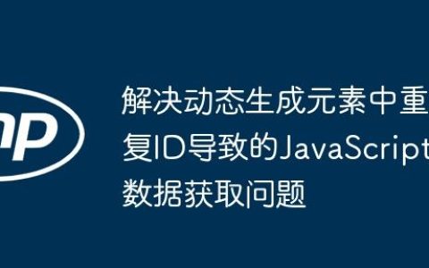 解决动态生成元素中重复ID导致的JavaScript数据获取问题