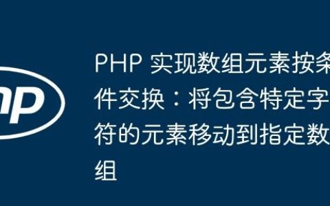 PHP 实现数组元素按条件交换：将包含特定字符的元素移动到指定数组