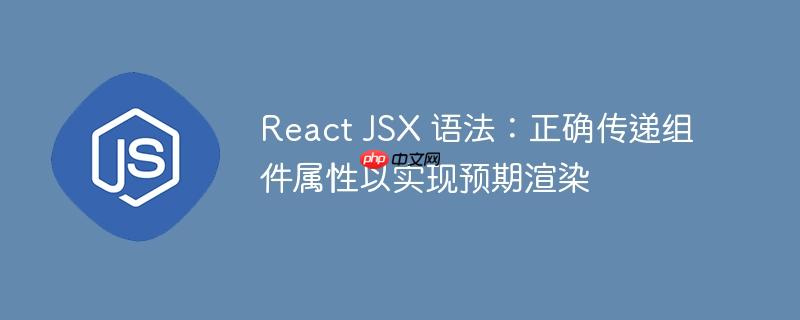 React JSX 语法：正确传递组件属性以实现预期渲染