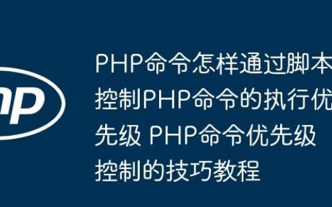 PHP命令怎样通过脚本控制PHP命令的执行优先级 PHP命令优先级控制的技巧教程