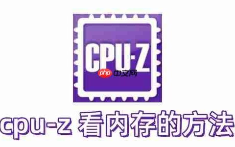 cpu-z 怎么看内存？cpu-z 看内存的方法