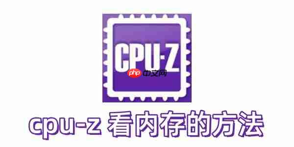 cpu-z 怎么看内存?cpu-z 看内存的方法