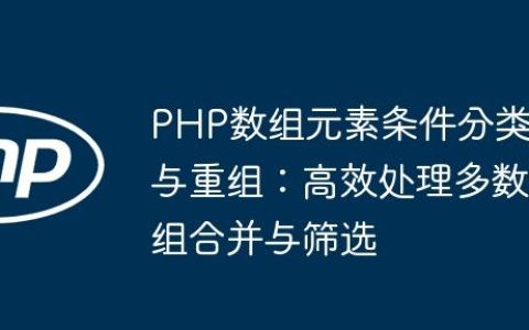 PHP数组元素条件分类与重组：高效处理多数组合并与筛选