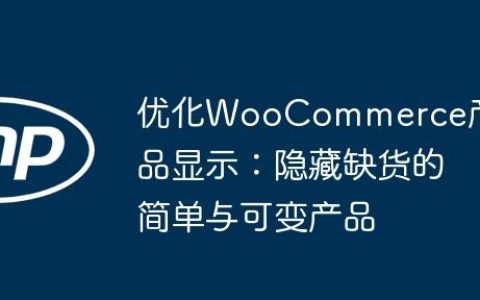 优化WooCommerce产品显示：隐藏缺货的简单与可变产品