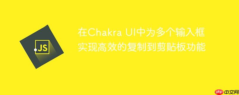 在Chakra UI中为多个输入框实现高效的复制到剪贴板功能