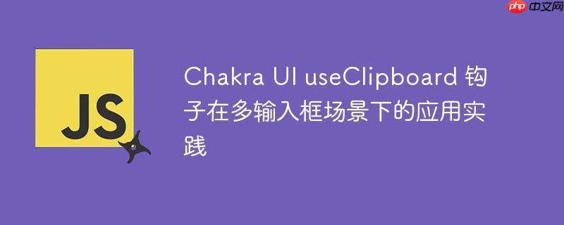 Chakra UI useClipboard 钩子在多输入框场景下的应用实践