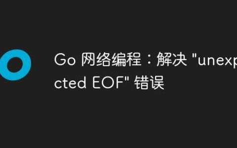 Go 网络编程：解决 "unexpected EOF" 错误