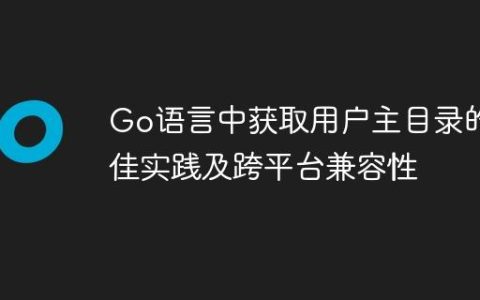 Go语言中获取用户主目录的最佳实践及跨平台兼容性